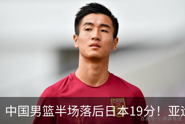 中国男篮半场落后日本19分！亚运会半决赛：中国队打的被动、艰难